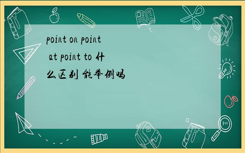 point on point at point to 什么区别 能举例吗