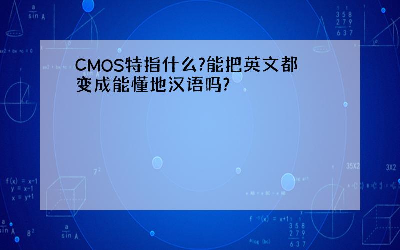 CMOS特指什么?能把英文都变成能懂地汉语吗?