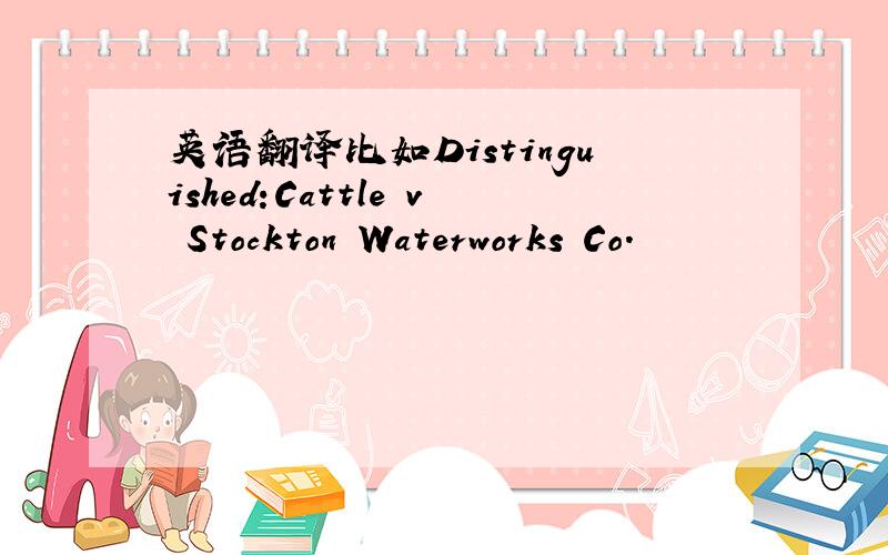 英语翻译比如Distinguished:Cattle v Stockton Waterworks Co.