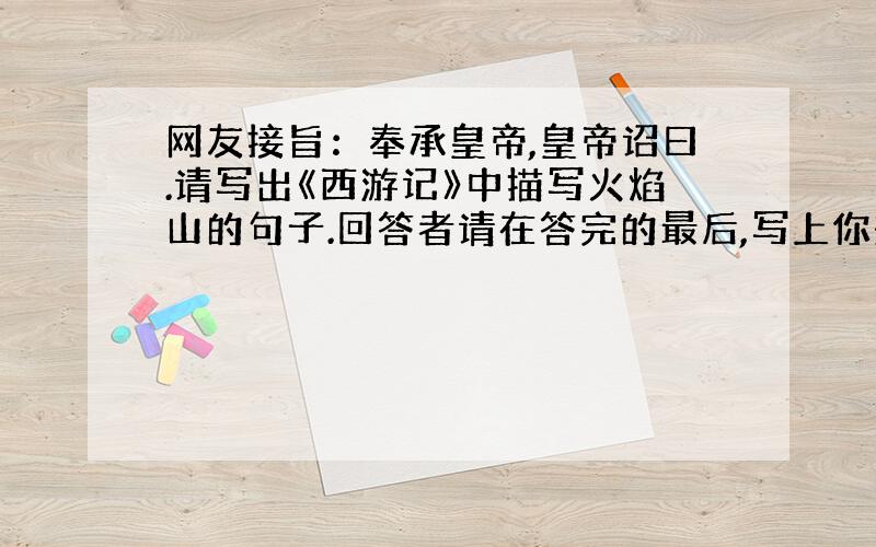 网友接旨：奉承皇帝,皇帝诏曰.请写出《西游记》中描写火焰山的句子.回答者请在答完的最后,写上你想要的“黄金”数量；皇帝会