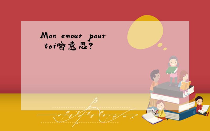 Mon amour pour toi啥意思?