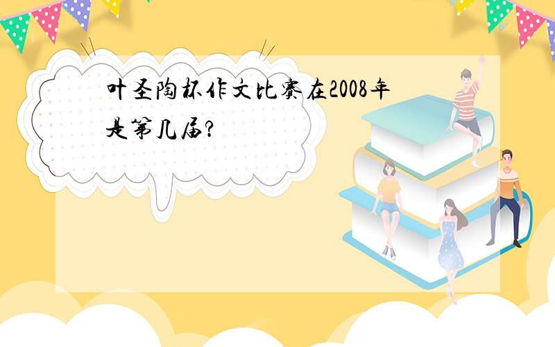 叶圣陶杯作文比赛在2008年是第几届?