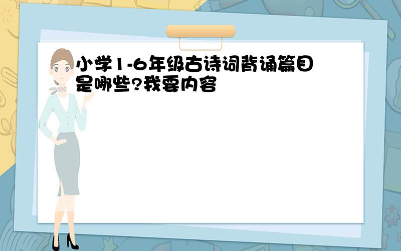 小学1-6年级古诗词背诵篇目是哪些?我要内容