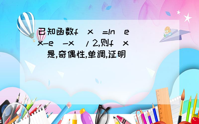 已知函数f(x)=ln(e^x-e^-x)/2,则f(x)是,奇偶性,单调,证明