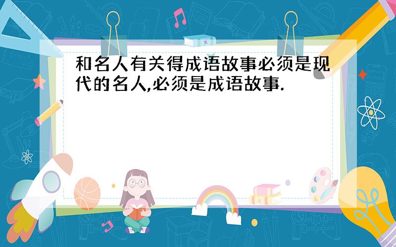 和名人有关得成语故事必须是现代的名人,必须是成语故事.