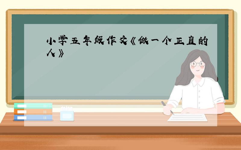 小学五年级作文《做一个正直的人》