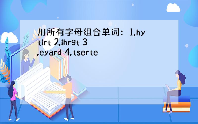 用所有字母组合单词：1,hytirt 2,ihrgt 3,eyard 4,tserte