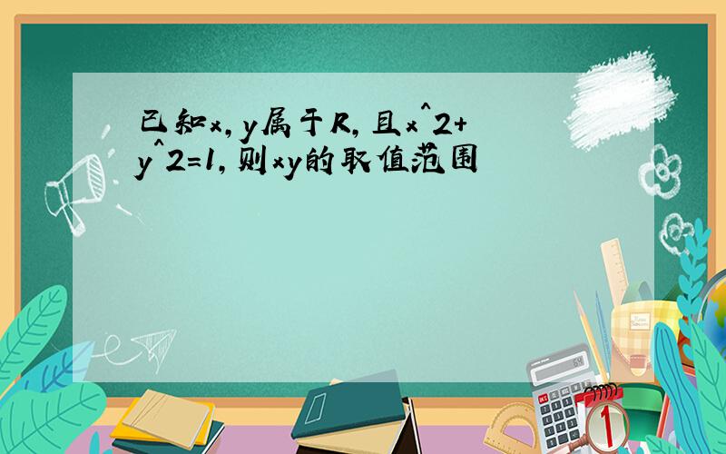 已知x,y属于R,且x^2+y^2=1,则xy的取值范围