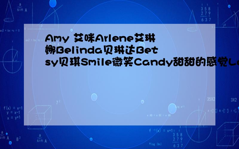 Amy 艾咪Arlene艾琳娜Belinda贝琳达Betsy贝琪Smile微笑Candy甜甜的感觉Lovely可爱这些英