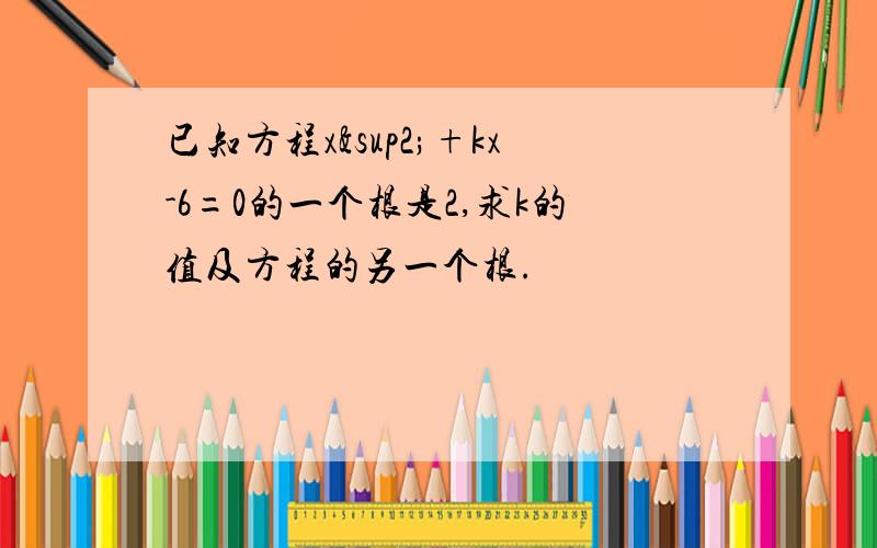 已知方程x²+kx-6=0的一个根是2,求k的值及方程的另一个根.