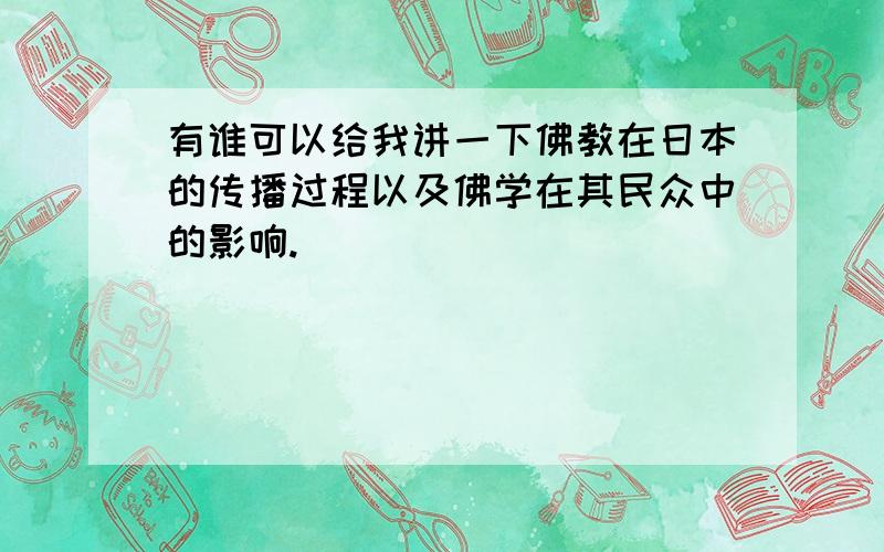 有谁可以给我讲一下佛教在日本的传播过程以及佛学在其民众中的影响.