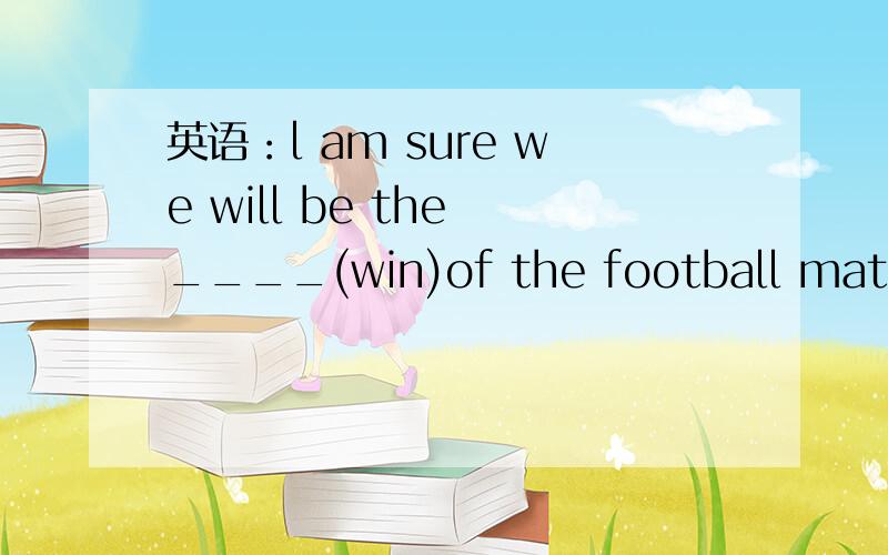 英语：l am sure we will be the ____(win)of the football match.