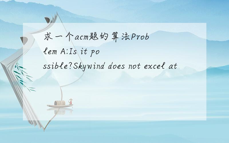 求一个acm题的算法Problem A:Is it possible?Skywind does not excel at