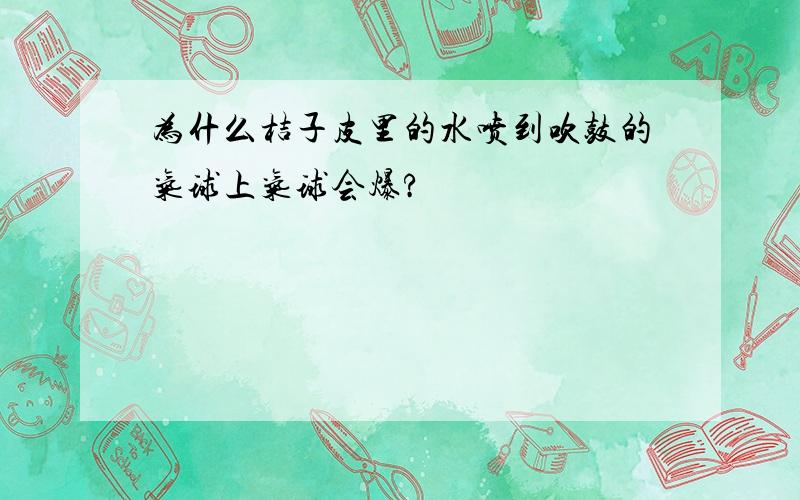 为什么桔子皮里的水喷到吹鼓的气球上气球会爆?