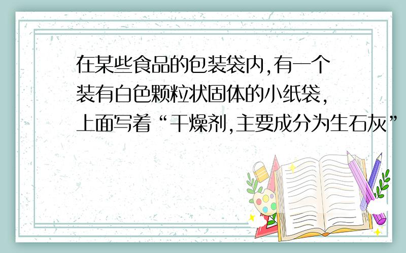 在某些食品的包装袋内,有一个装有白色颗粒状固体的小纸袋,上面写着“干燥剂,主要成分为生石灰”.为什么生石灰能做干燥剂?如