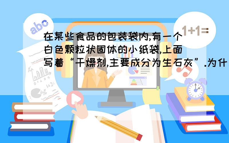 在某些食品的包装袋内,有一个白色颗粒状固体的小纸袋,上面写着“干燥剂,主要成分为生石灰”.为什么生石灰能做干燥剂?如果将