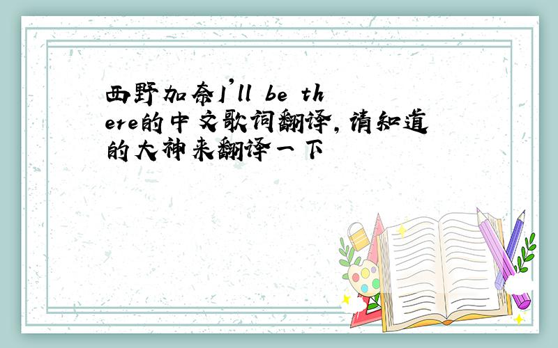 西野加奈I'll be there的中文歌词翻译,请知道的大神来翻译一下