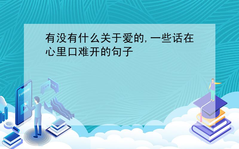 有没有什么关于爱的,一些话在心里口难开的句子