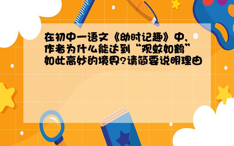 在初中一语文《幼时记趣》中,作者为什么能达到“观蚊如鹤”如此高妙的境界?请简要说明理由