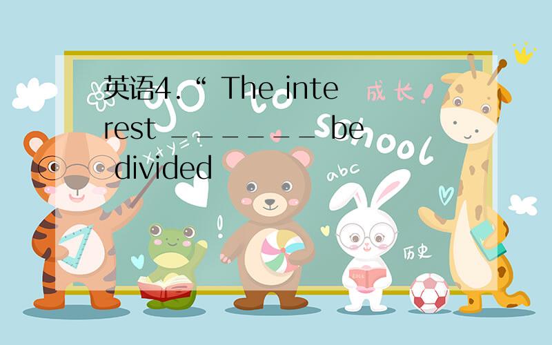 英语4.“ The interest ______ be divided