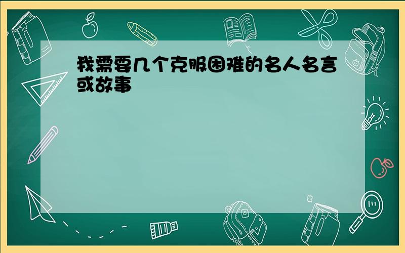 我需要几个克服困难的名人名言或故事