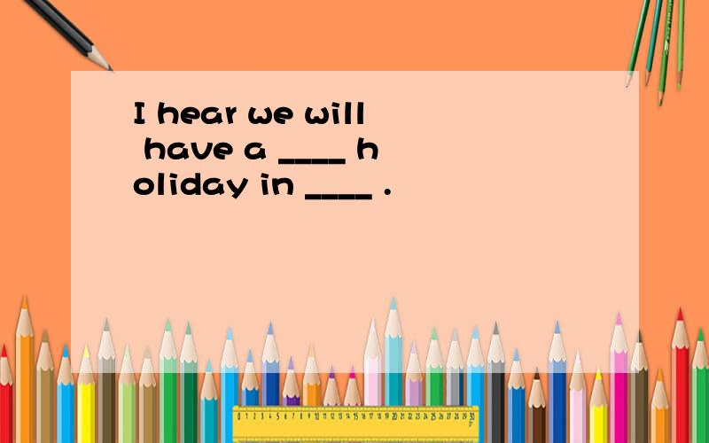 I hear we will have a ____ holiday in ____ .