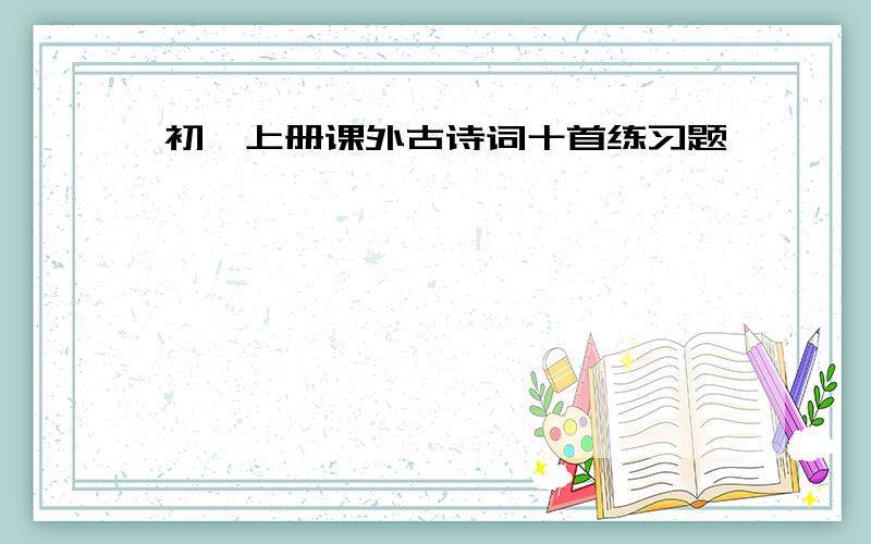 初一上册课外古诗词十首练习题