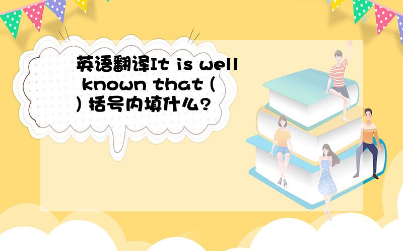 英语翻译It is well known that ( ) 括号内填什么?