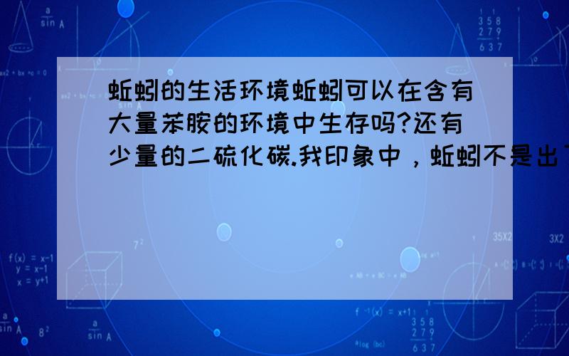 蚯蚓的生活环境蚯蚓可以在含有大量苯胺的环境中生存吗?还有少量的二硫化碳.我印象中，蚯蚓不是出了金属，塑料，橡胶不吃以外，