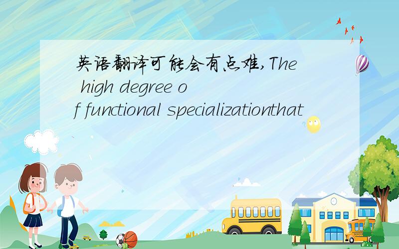 英语翻译可能会有点难,The high degree of functional specializationthat