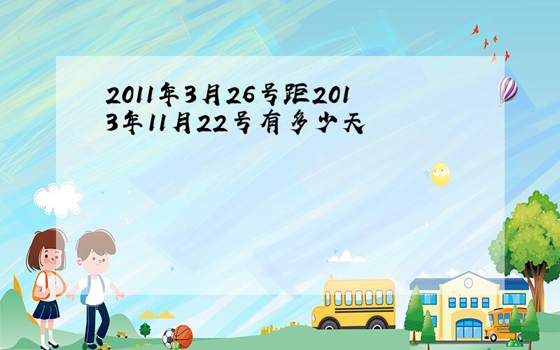 2011年3月26号距2013年11月22号有多少天