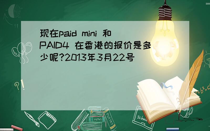 现在paid mini 和 PAID4 在香港的报价是多少呢?2013年3月22号