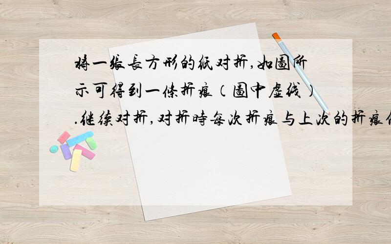 将一张长方形的纸对折,如图所示可得到一条折痕（图中虚线）．继续对折,对折时每次折痕与上次的折痕保持平行,连续对折三次后,