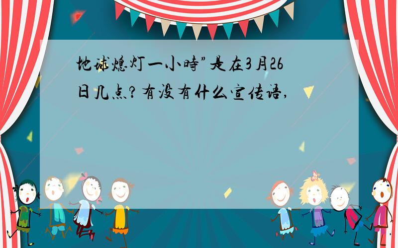 地球熄灯一小时”是在3月26日几点?有没有什么宣传语,