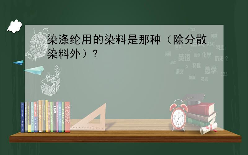 染涤纶用的染料是那种（除分散染料外）?