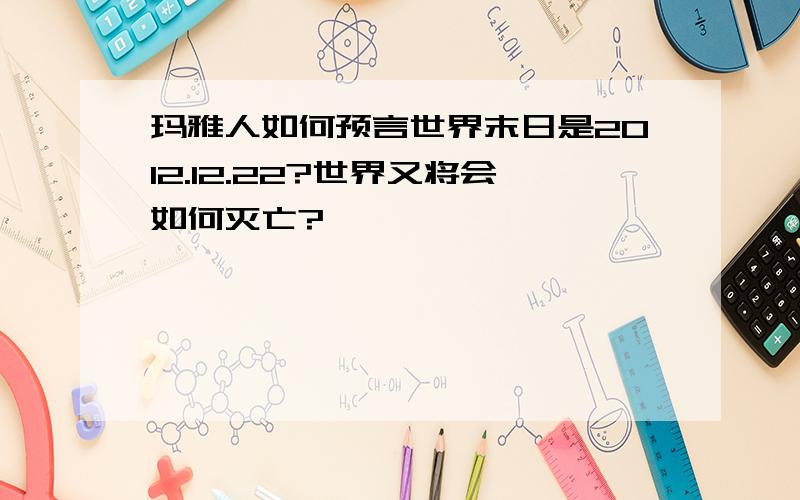 玛雅人如何预言世界末日是2012.12.22?世界又将会如何灭亡?