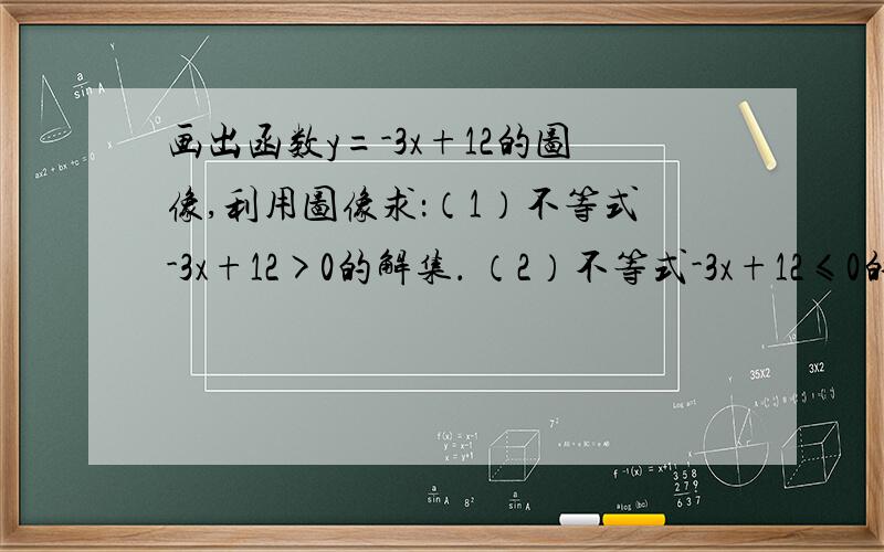 画出函数y=-3x+12的图像,利用图像求：（1）不等式-3x+12>0的解集． （2）不等式-3x+12≤0的解集．