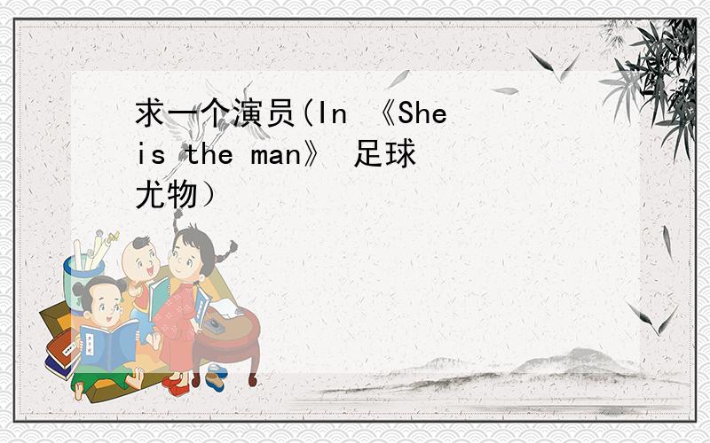 求一个演员(In 《She is the man》 足球尤物）