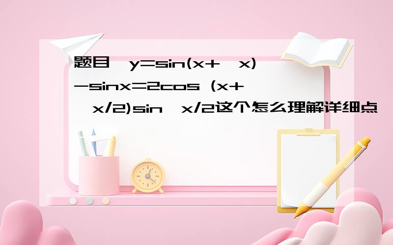 题目△y=sin(x+△x)-sinx=2cos (x+△x/2)sin△x/2这个怎么理解详细点