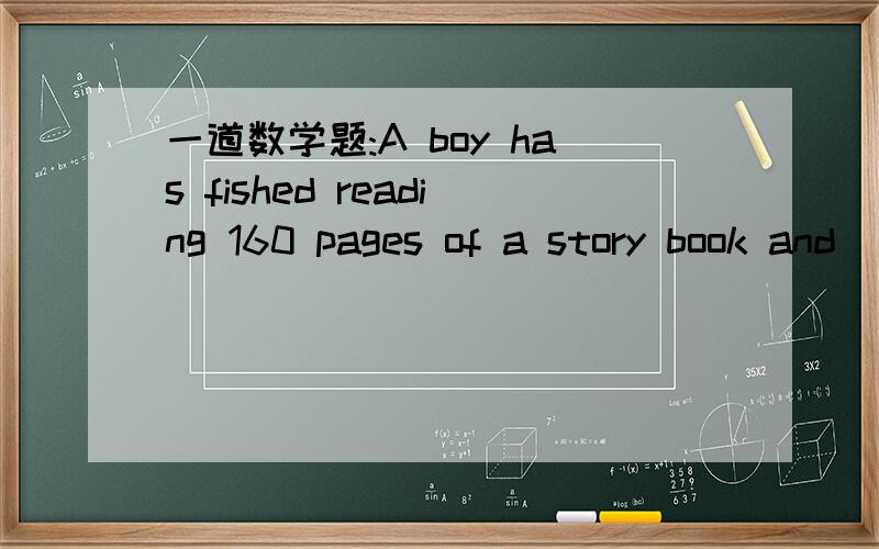 一道数学题:A boy has fished reading 160 pages of a story book and