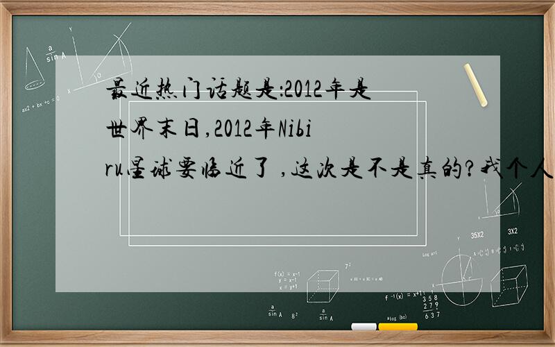 最近热门话题是：2012年是世界末日,2012年Nibiru星球要临近了 ,这次是不是真的?我个人观点：是假的.