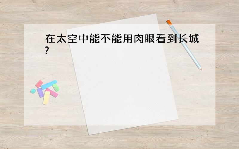 在太空中能不能用肉眼看到长城?