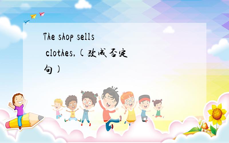 The shop sells clothes,(改成否定句)