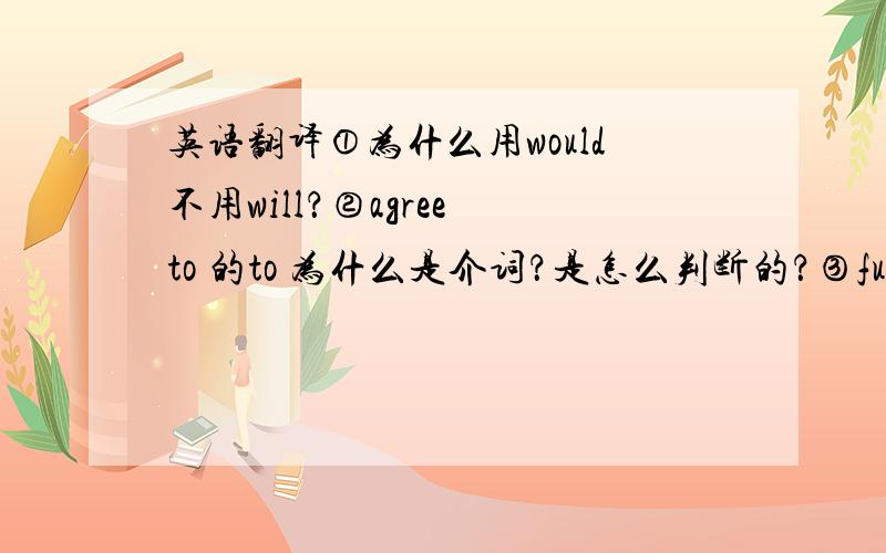 英语翻译①为什么用would不用will？②agree to 的to 为什么是介词？是怎么判断的？③full在这边是什么