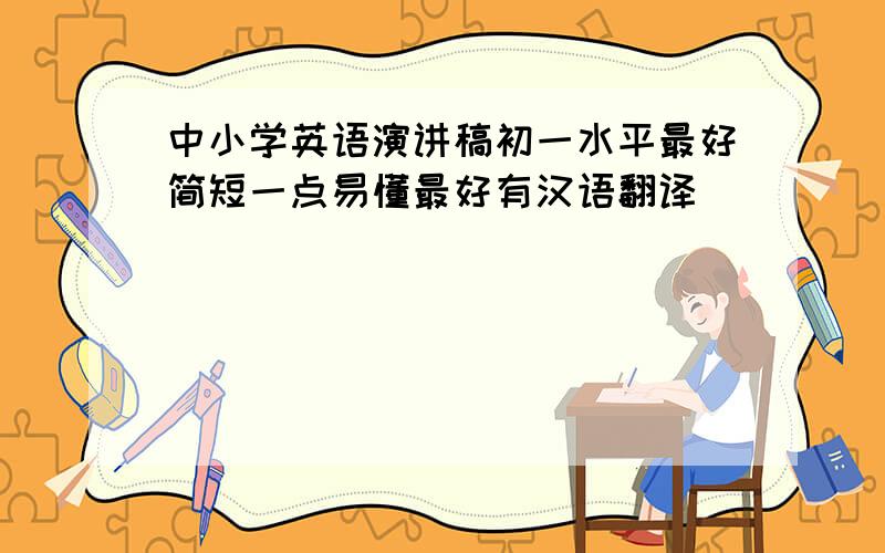 中小学英语演讲稿初一水平最好简短一点易懂最好有汉语翻译