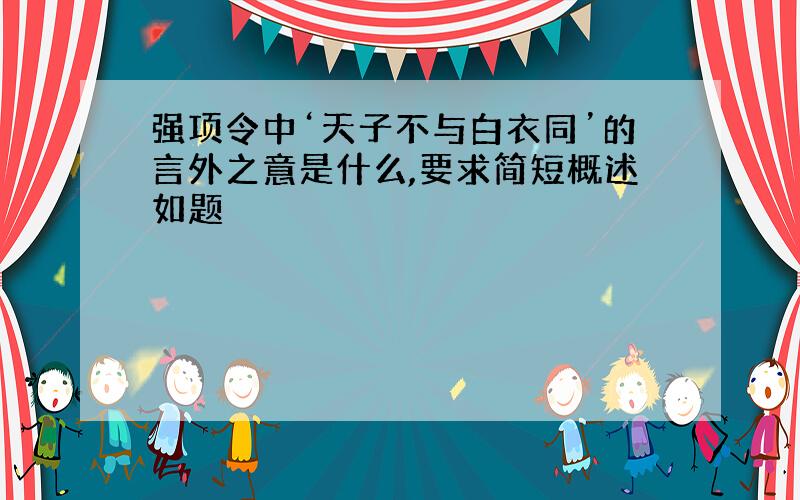 强项令中‘天子不与白衣同’的言外之意是什么,要求简短概述如题