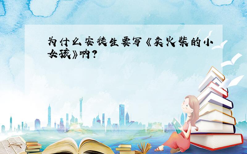 为什么安徒生要写《卖火柴的小女孩》呐?