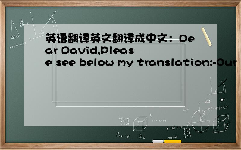 英语翻译英文翻译成中文：Dear David,Please see below my translation:-Our