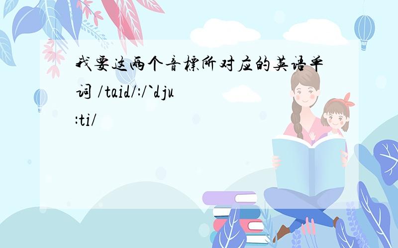 我要这两个音标所对应的英语单词 /taid/:/`dju:ti/