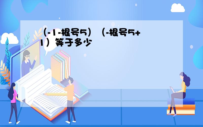 （-1-根号5）（-根号5+1）等于多少